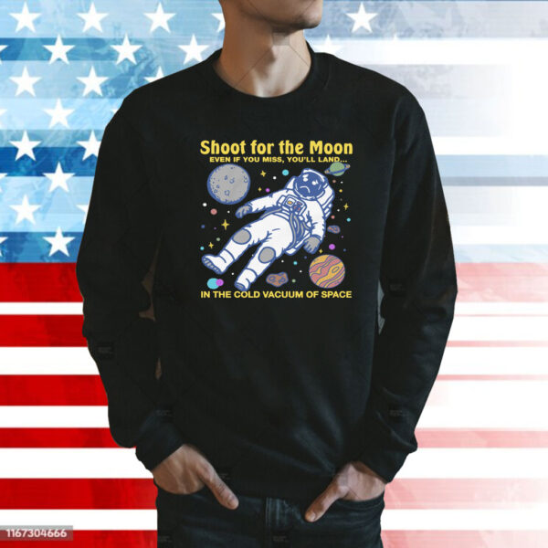 Shoot For The Moon. Even If You Miss, You'll Land... In The Cold Vacuum Of Space Shirt