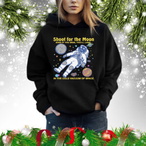 Shoot For The Moon. Even If You Miss, You'll Land... In The Cold Vacuum Of Space Shirt