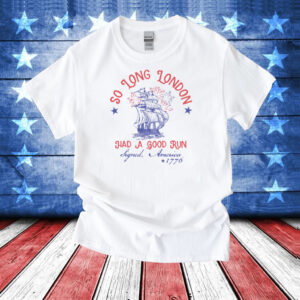 So Long London Had A Good Run Signed America 1776 4th Of July T-Shirt