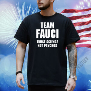 Team Fauci Trust Science Not Psychos Shirt