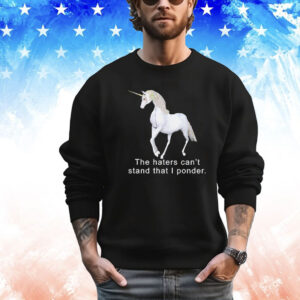 The haters can’t stand that i ponder unicorn T-Shirt