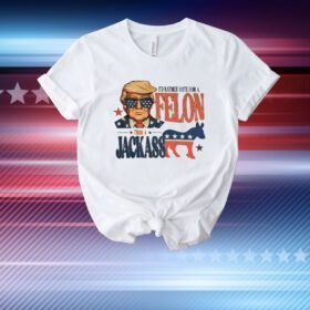 Trump I’d rather vote for a felon than a Jackass T-Shirt