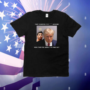 Trump X Paulo Mugshot They Want To Fuck Around T-Shirt