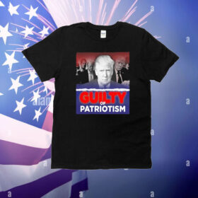 Trump Guilty of Patriotism T-Shirt