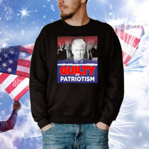 Trump Guilty of Patriotism T-Shirt