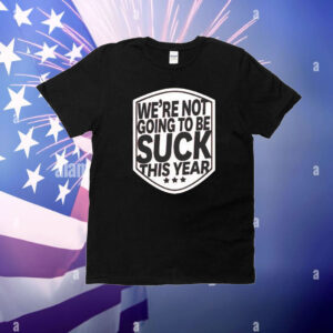 We’re not going to be suck this year T-Shirt