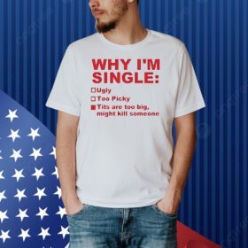Why im single ugly too picky tits are too big Shirt