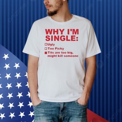 Why im single ugly too picky tits are too big Shirt