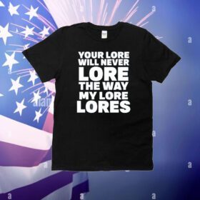 Your Lore Will Never Lore The Way My Lore Lores T-Shirt