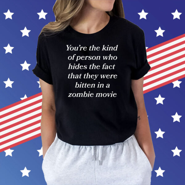 You're The Kind Of Person Who Hides The Fact That They Were Bitten In A Zombie Movie Shirt