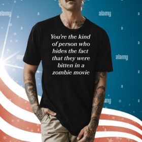 You're The Kind Of Person Who Hides The Fact That They Were Bitten In A Zombie Movie Shirt