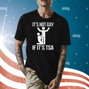 It’s Not Gay If Its Tsa Shirt