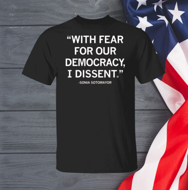 With Fear For Our Democracy I Dissent Sonia Sotomayor Shirt