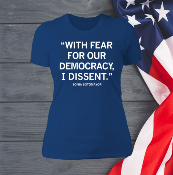 With Fear For Our Democracy I Dissent Sonia Sotomayor Shirt