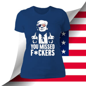 Trump You Missed Fuckers Shirt