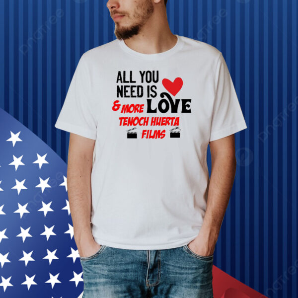 All You Tunitas Need Is Love And More Love Tenoch Huerta Films Shirt
