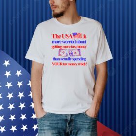 Barely Legal Clothing The Usa Is More Worried About Getting More Tax Money Than Actually Spending Your Tax Money Wisely Shirt