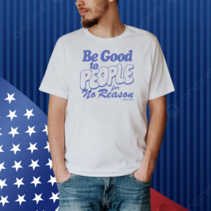 Be Good to People For No Reason Shirt