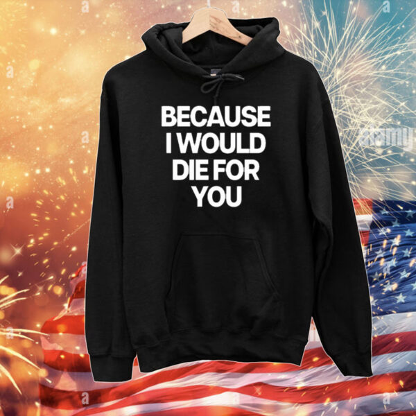 Because I Would Die For You T-Shirt