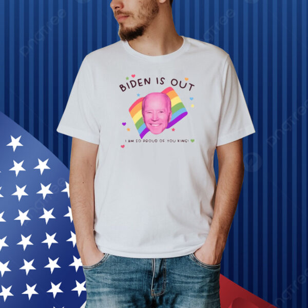 Biden Is Out I Am So Proud Of You King Shirt