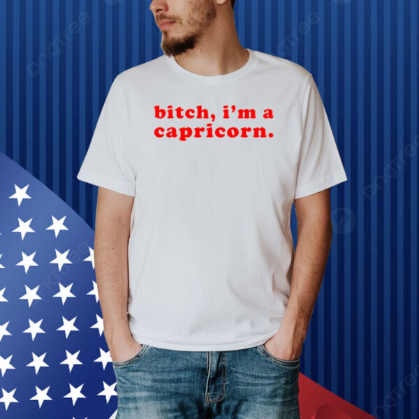 Bitch I'm A Capricorn Shirt