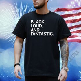 Black, Loud, and Fantastic Shirt