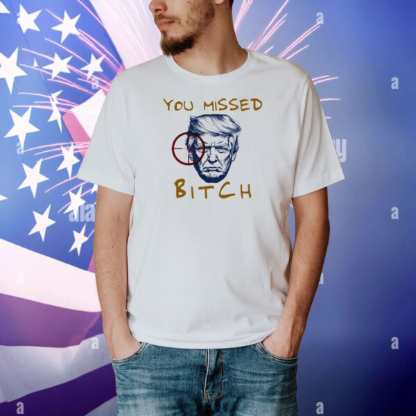 Donald Trump Shooting You Missed Bitch Shirt