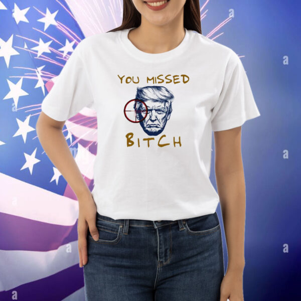 Donald Trump Shooting You Missed Bitch Shirt