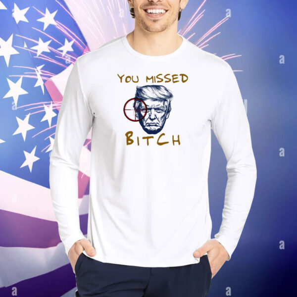 Donald Trump Shooting You Missed Bitch Shirt
