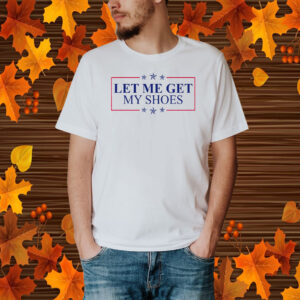 Let me get my shoes Trump shot shirt, Trump shooting Shirt