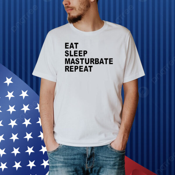 Eat Sleep Masturbate Repeat Shirt