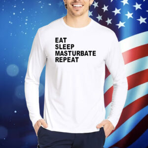 Eat Sleep Masturbate Repeat Shirt