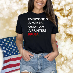 Everyone Is A Maker Only I Am A Printer Prusa Shirt