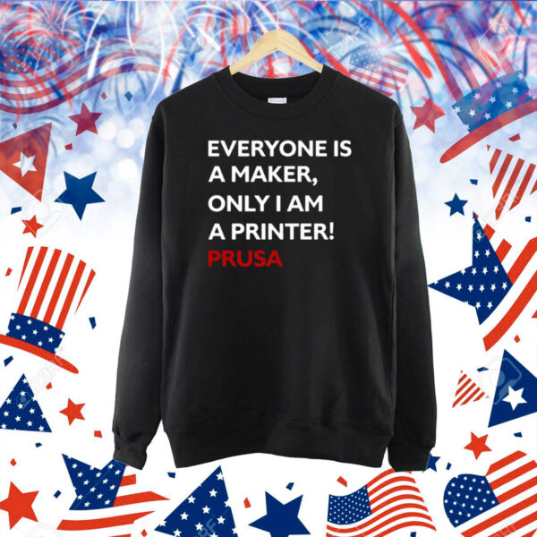 Everyone Is A Maker Only I Am A Printer Prusa Shirt