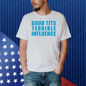 Good Tits And Terrible Influence Shirt