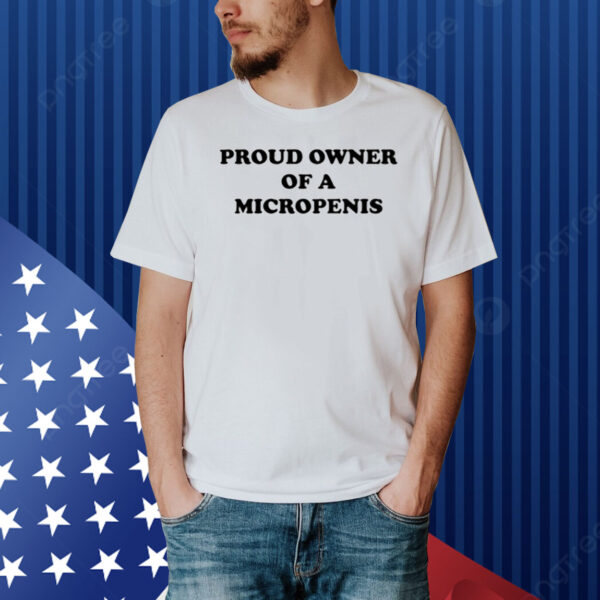 Hackerxhater Proud Owner Of A Micropenis Shirt