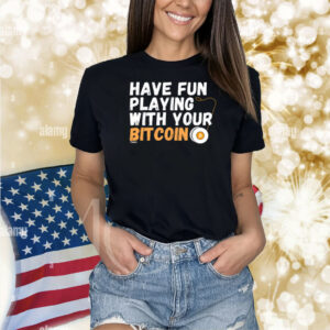 Have Fun Playing With Your Bitcoin Shirt