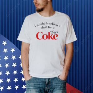 I Would Dropkick A Child For A Diet Coke Shirt