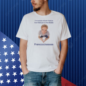 I'm Soooo Drunk Francis From Malcom In The Middle Francis Shirt