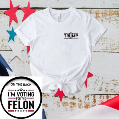 I'm Voting For The Felon, Trump 2024, Funny Shirt, Trump T-Shirt