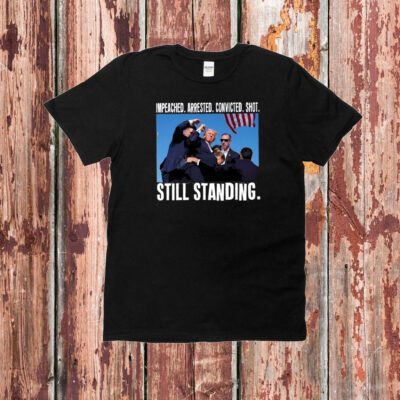 Impeached Arrested Convicted Shot Still Standing Trump Shirt,Trump Fight T-Shirt