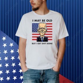 Joe Biden I May Be Old But I Get Shit Done T-Shirt