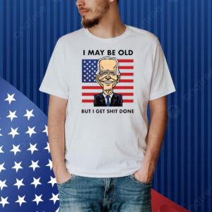 Joe Biden I May Be Old But I Get Shit Done T-Shirt