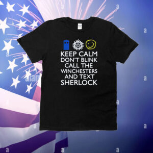 Keep Calm Don't Blink Call The Winchesters And Text Sherlock T-Shirt