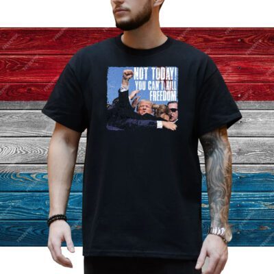 Not Today Trump Shirt, You Can't Kill Freedom Shirt, Assassination Attempt Donald Trump Shirt