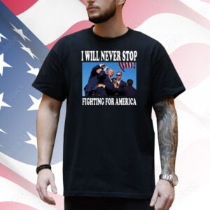 Official I Will Never Stop Fighting For America Trump 2024 photo Shirt