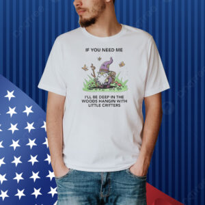 Official If You Need Me I’ll Be Deep In The Woods Hangin With Little Critters Shirt