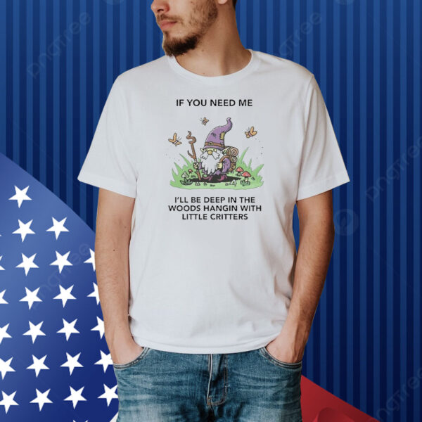 Official If You Need Me I’ll Be Deep In The Woods Hangin With Little Critters Shirt