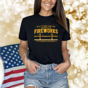 Official Pittsburgh Baseball We Hit So Many Home Runs We Ran Out Of Fireworks Shirt