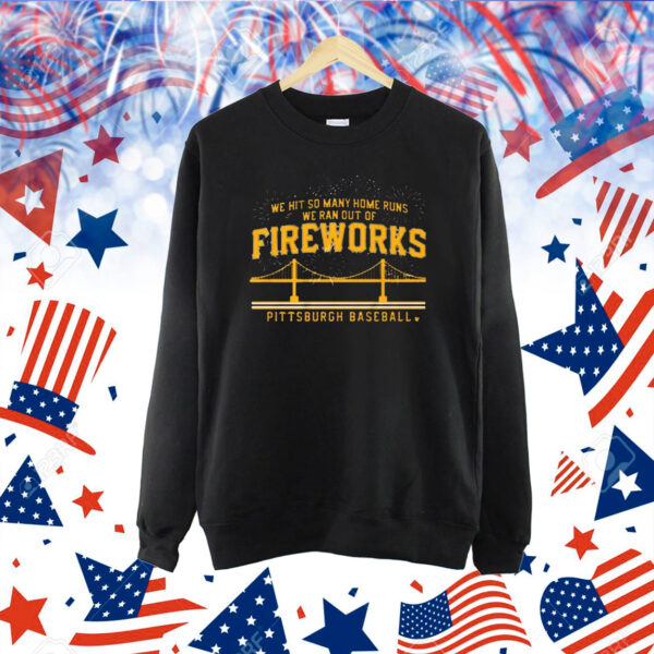 Official Pittsburgh Baseball We Hit So Many Home Runs We Ran Out Of Fireworks Shirt